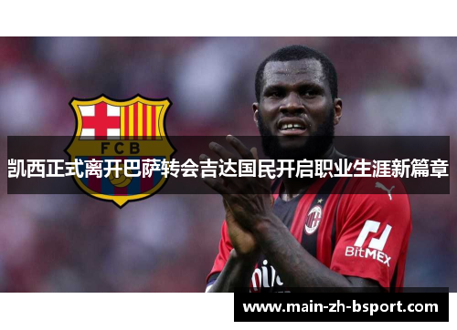 凯西正式离开巴萨转会吉达国民开启职业生涯新篇章