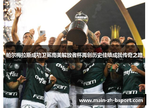帕尔梅拉斯成功卫冕南美解放者杯再创历史佳绩成就传奇之路 帕尔梅拉斯成功卫冕南美解放者杯再创历史佳绩成就传奇之路