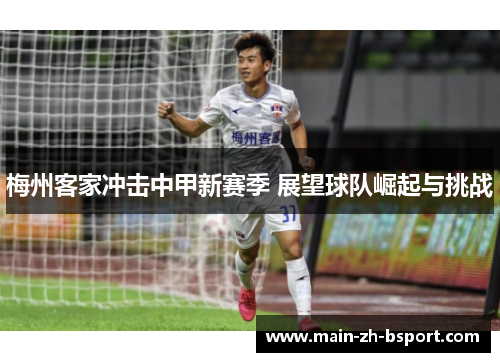 梅州客家冲击中甲新赛季 展望球队崛起与挑战