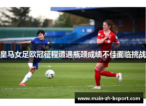 皇马女足欧冠征程遭遇瓶颈成绩不佳面临挑战 皇马女足欧冠征程遭遇瓶颈成绩不佳面临挑战
