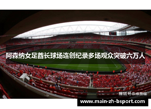 阿森纳女足酋长球场连创纪录多场观众突破六万人