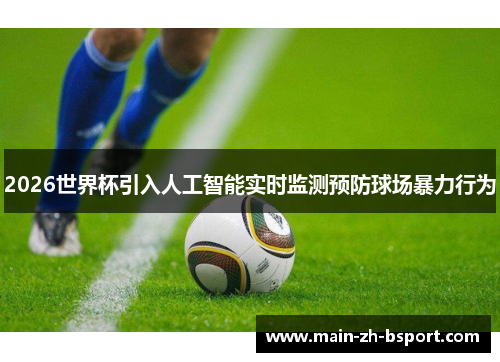 2026世界杯引入人工智能实时监测预防球场暴力行为 2026世界杯引入人工智能实时监测预防球场暴力行为