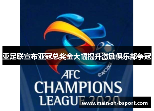 亚足联宣布亚冠总奖金大幅提升激励俱乐部争冠 亚足联宣布亚冠总奖金大幅提升激励俱乐部争冠