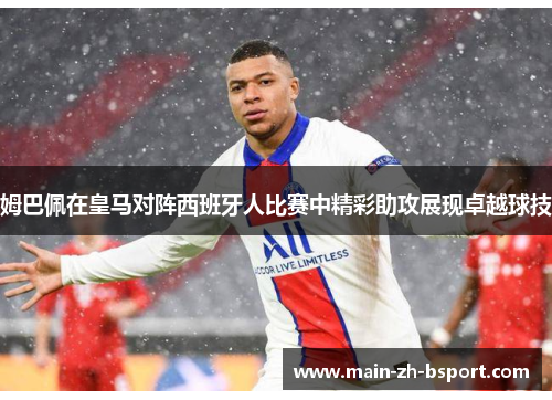 姆巴佩在皇马对阵西班牙人比赛中精彩助攻展现卓越球技