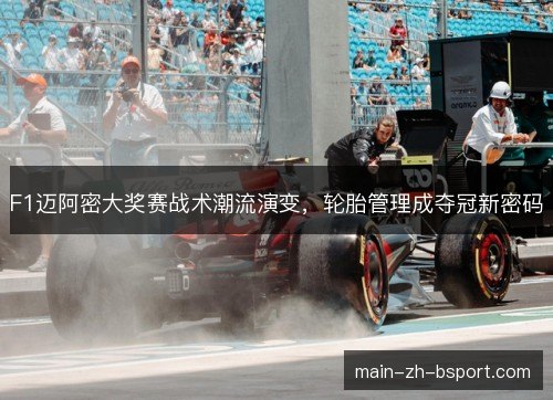 F1迈阿密大奖赛战术潮流演变,轮胎管理成夺冠新密码 F1迈阿密大奖赛战术潮流演变,轮胎管理成夺冠新密码