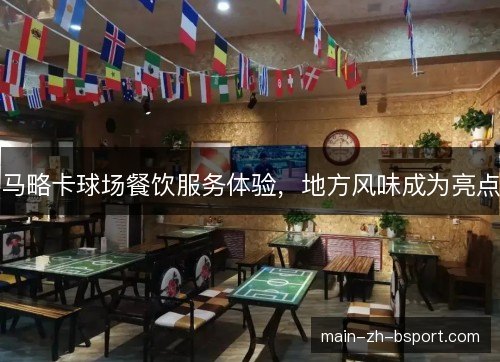 马略卡球场餐饮服务体验,地方风味成为亮点 马略卡球场餐饮服务体验,地方风味成为亮点