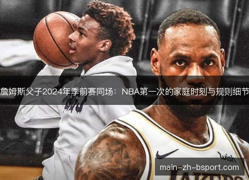 詹姆斯父子2024年季前赛同场：NBA第一次的家庭时刻与规则细节