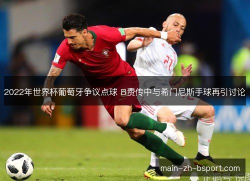 2022年世界杯葡萄牙争议点球 B费传中与希门尼斯手球再引讨论